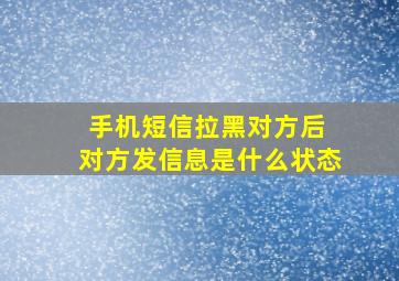 手机短信拉黑对方后 对方发信息是什么状态